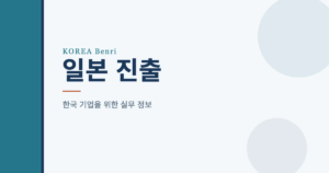 일본 진출 — 한국 기업을 위한 실무 정보